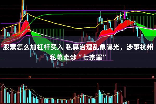 股票怎么加杠杆买入 私募治理乱象曝光，涉事杭州私募牵涉“七宗罪”