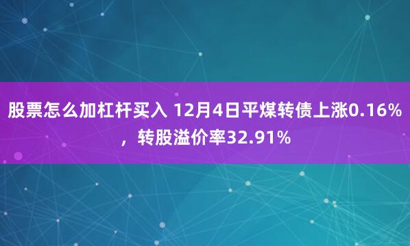 股票怎么加杠杆买入 12月4日平煤转债上涨0.16%，转股溢价率32.91%